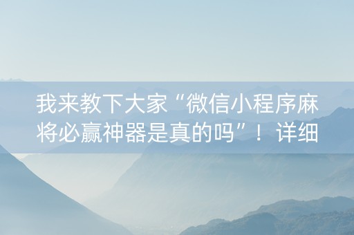 我来教下大家“微信小程序麻将必赢神器是真的吗”！详细开挂教程（确实真的有挂)-知乎