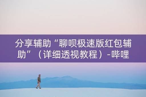 分享辅助“聊呗极速版红包辅助”（详细透视教程）-哔哩哔哩