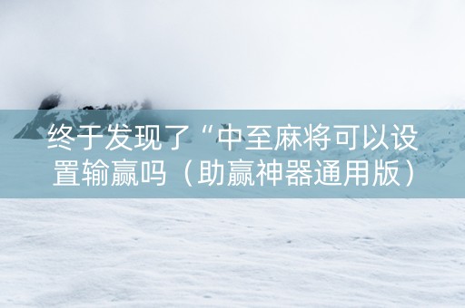 终于发现了“中至麻将可以设置输赢吗（助赢神器通用版）