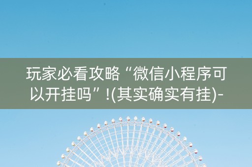 玩家必看攻略“微信小程序可以开挂吗”!(其实确实有挂)-知乎