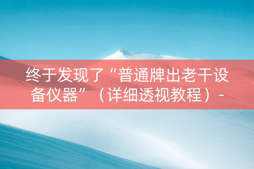 终于发现了“普通牌出老干设备仪器”（详细透视教程）-哔哩哔哩