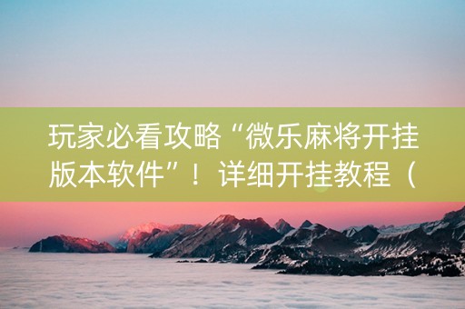 玩家必看攻略“微乐麻将开挂版本软件”！详细开挂教程（确实真的有挂)-知乎