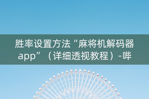 胜率设置方法“麻将机解码器app”（详细透视教程）-哔哩哔哩