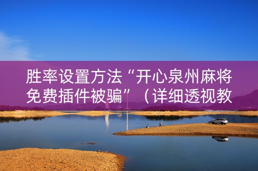 胜率设置方法“开心泉州麻将免费插件被骗”（详细透视教程）-哔哩哔哩