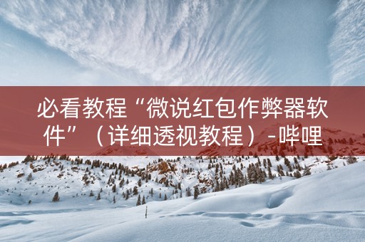 必看教程“微说红包作弊器软件”（详细透视教程）-哔哩哔哩