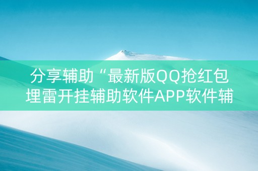 分享辅助“最新版QQ抢红包埋雷开挂辅助软件APP软件辅助挂”（详细透视教程）-哔哩哔哩