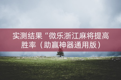 实测结果“微乐浙江麻将提高胜率（助赢神器通用版）