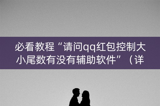 必看教程“请问qq红包控制大小尾数有没有辅助软件”（详细透视教程）-哔哩哔哩