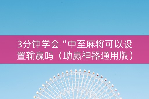 3分钟学会“中至麻将可以设置输赢吗（助赢神器通用版）