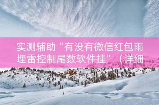 实测辅助“有没有微信红包雨埋雷控制尾数软件挂”（详细透视教程）-哔哩哔哩