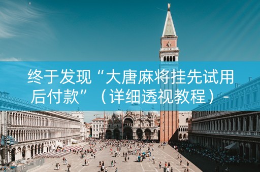 终于发现“大唐麻将挂先试用后付款”（详细透视教程）-哔哩哔哩