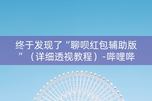 终于发现了“聊呗红包辅助版”（详细透视教程）-哔哩哔哩