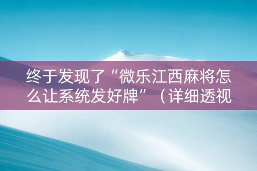 终于发现了“微乐江西麻将怎么让系统发好牌”（详细透视教程）-哔哩哔哩