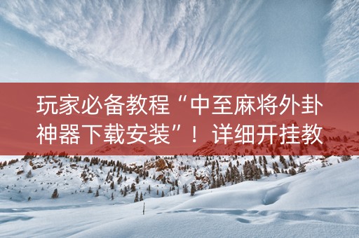 玩家必备教程“中至麻将外卦神器下载安装”！详细开挂教程（确实真的有挂)-知乎