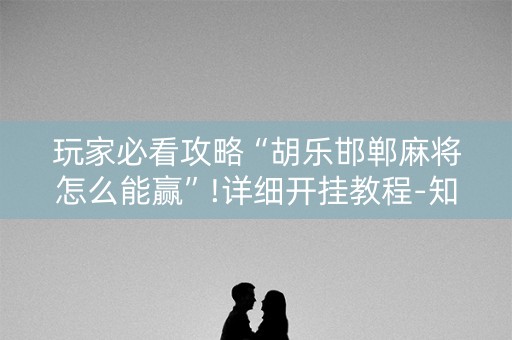 玩家必看攻略“胡乐邯郸麻将怎么能赢”!详细开挂教程-知乎
