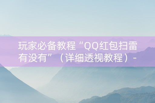 玩家必备教程“QQ红包扫雷有没有”（详细透视教程）-哔哩哔哩