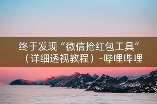 终于发现“微信抢红包工具”（详细透视教程）-哔哩哔哩
