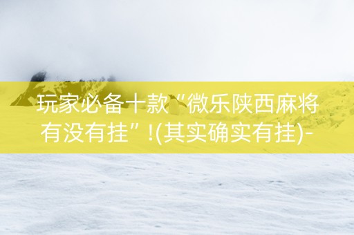 玩家必备十款“微乐陕西麻将有没有挂”!(其实确实有挂)-知乎