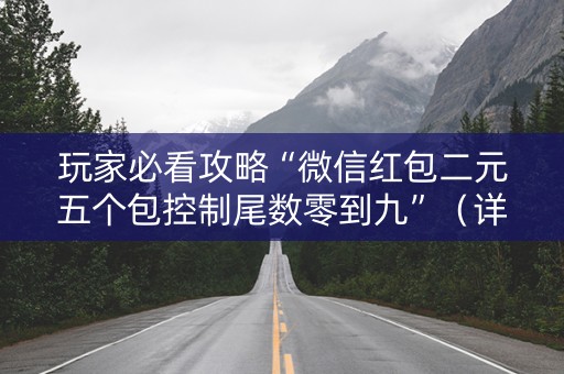 玩家必看攻略“微信红包二元五个包控制尾数零到九”（详细透视教程）-哔哩哔哩