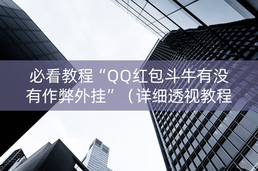 必看教程“QQ红包斗牛有没有作弊外挂”（详细透视教程）-哔哩哔哩