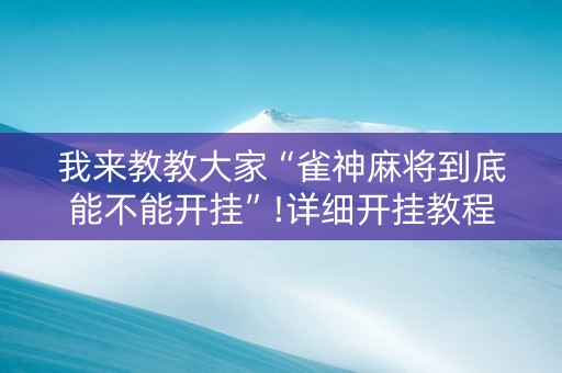 我来教教大家“雀神麻将到底能不能开挂”!详细开挂教程-知乎