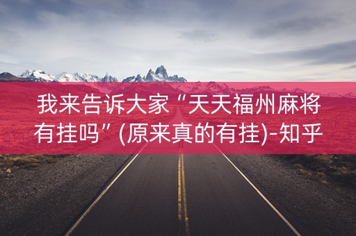 我来告诉大家“天天福州麻将有挂吗”(原来真的有挂)-知乎