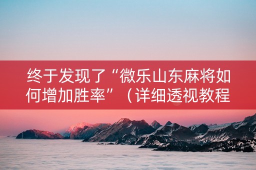 终于发现了“微乐山东麻将如何增加胜率”（详细透视教程）-哔哩哔哩
