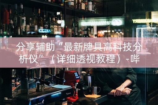 分享辅助“最新牌具高科技分析仪”（详细透视教程）-哔哩哔哩