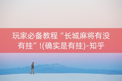 玩家必备教程“长城麻将有没有挂”!(确实是有挂)-知乎