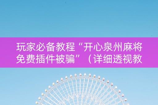 玩家必备教程“开心泉州麻将免费插件被骗”（详细透视教程）-哔哩哔哩