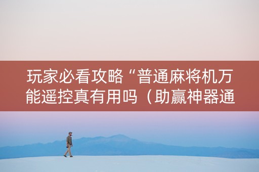 玩家必看攻略“普通麻将机万能遥控真有用吗（助赢神器通用版）