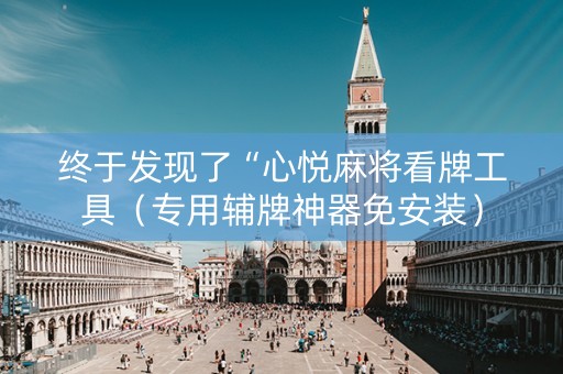 终于发现了“心悦麻将看牌工具（专用辅牌神器免安装）