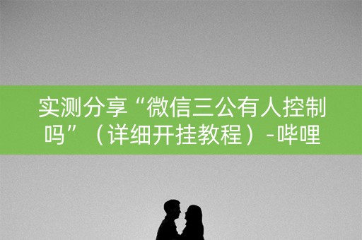 实测分享“微信三公有人控制吗”（详细开挂教程）-哔哩哔哩