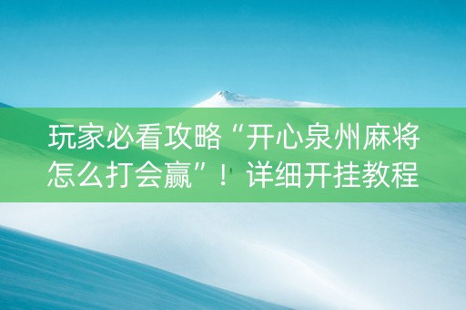 玩家必看攻略“开心泉州麻将怎么打会赢”！详细开挂教程（确实真的有挂)-知乎
