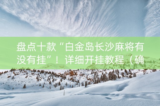 盘点十款“白金岛长沙麻将有没有挂”！详细开挂教程（确实真的有挂)-知乎