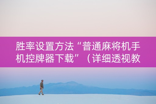 胜率设置方法“普通麻将机手机控牌器下载”（详细透视教程）-哔哩哔哩