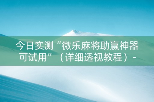 今日实测“微乐麻将助赢神器可试用”（详细透视教程）-哔哩哔哩