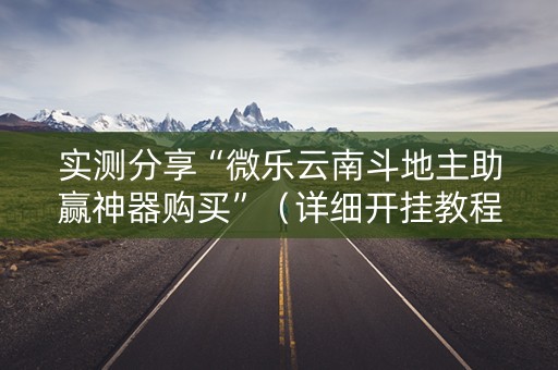 实测分享“微乐云南斗地主助赢神器购买”（详细开挂教程）-哔哩哔哩