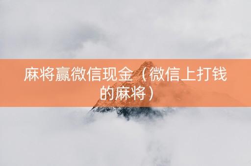麻将赢微信现金（微信上打钱的麻将）