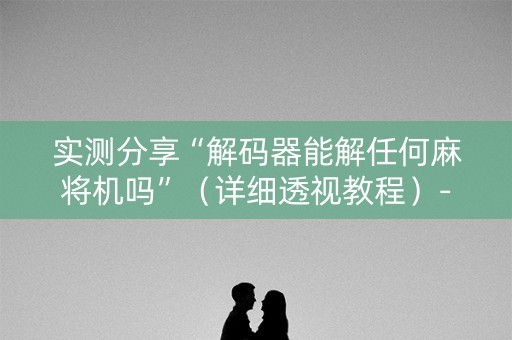 实测分享“解码器能解任何麻将机吗”（详细透视教程）-哔哩哔哩