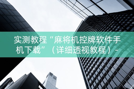实测教程“麻将机控牌软件手机下载”（详细透视教程）-哔哩哔哩