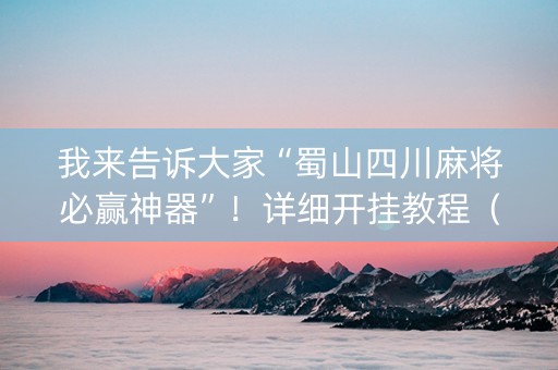 我来告诉大家“蜀山四川麻将必赢神器”！详细开挂教程（确实真的有挂)-知乎