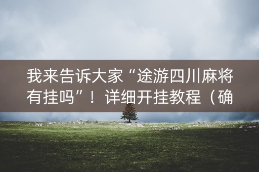 我来告诉大家“途游四川麻将有挂吗”！详细开挂教程（确实真的有挂)-知乎