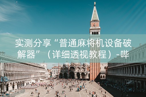 实测分享“普通麻将机设备破解器”（详细透视教程）-哔哩哔哩