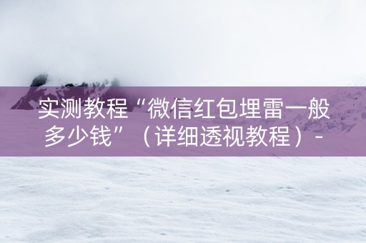 实测教程“微信红包埋雷一般多少钱”（详细透视教程）-哔哩哔哩