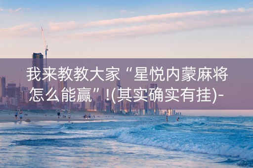 我来教教大家“星悦内蒙麻将怎么能赢”!(其实确实有挂)-知乎