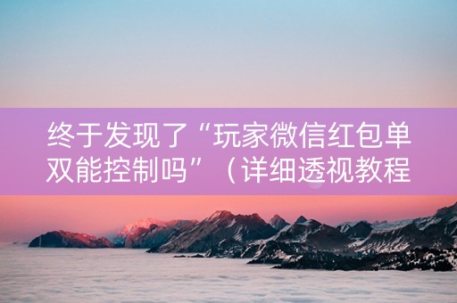 终于发现了“玩家微信红包单双能控制吗”（详细透视教程）-哔哩哔哩