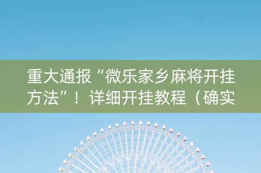 重大通报“微乐家乡麻将开挂方法”！详细开挂教程（确实真的有挂)-知乎