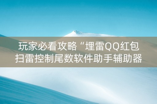 玩家必看攻略“埋雷QQ红包扫雷控制尾数软件助手辅助器”（详细透视教程）-哔哩哔哩