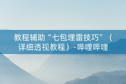 教程辅助“七包埋雷技巧”（详细透视教程）-哔哩哔哩